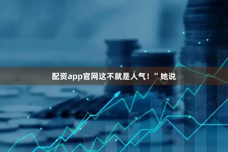 配资app官网这不就是人气！”她说