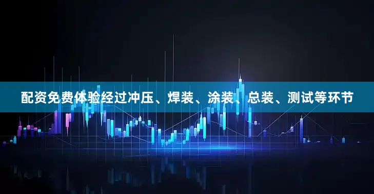 配资免费体验经过冲压、焊装、涂装、总装、测试等环节