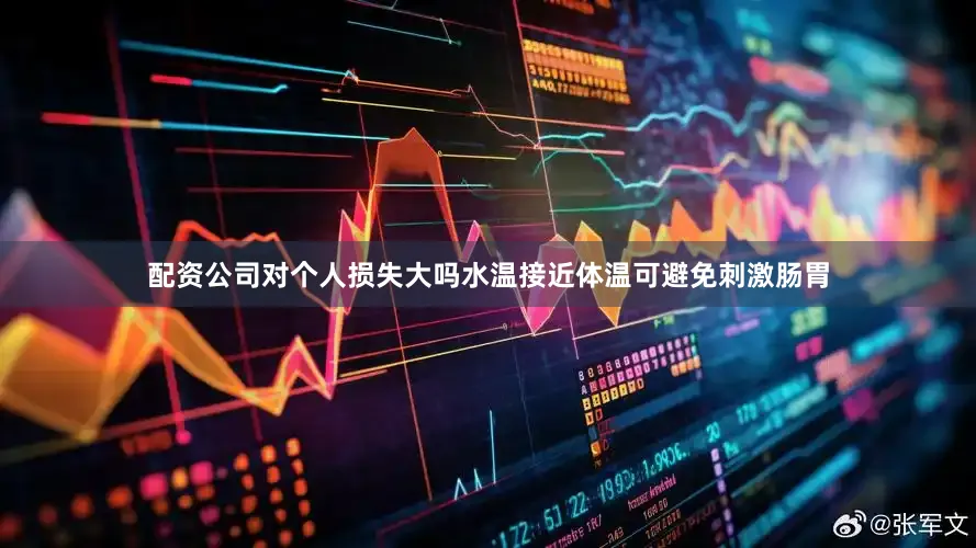 配资公司对个人损失大吗水温接近体温可避免刺激肠胃