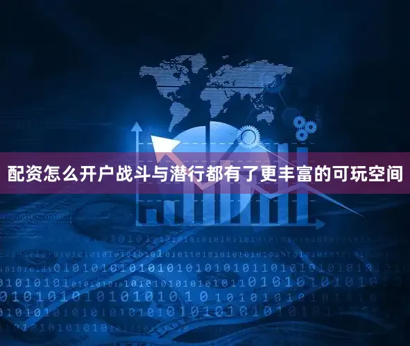 配资怎么开户战斗与潜行都有了更丰富的可玩空间