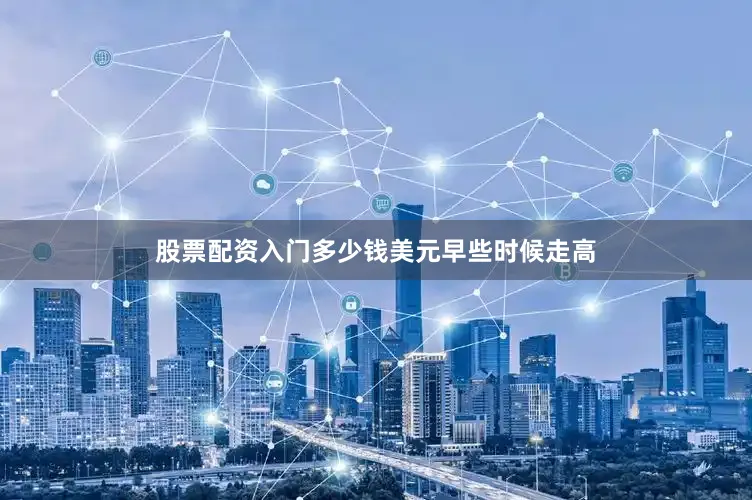 股票配资入门多少钱　　美元早些时候走高
