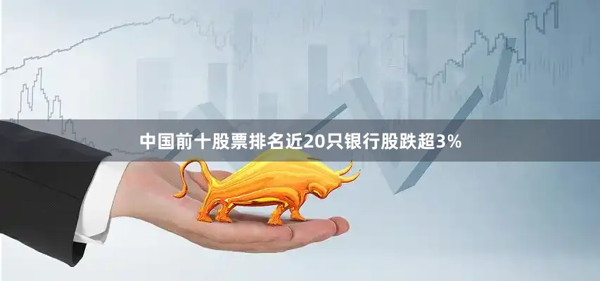 中国前十股票排名近20只银行股跌超3%