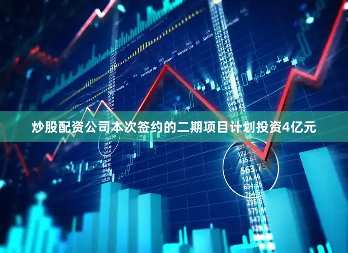 炒股配资公司本次签约的二期项目计划投资4亿元