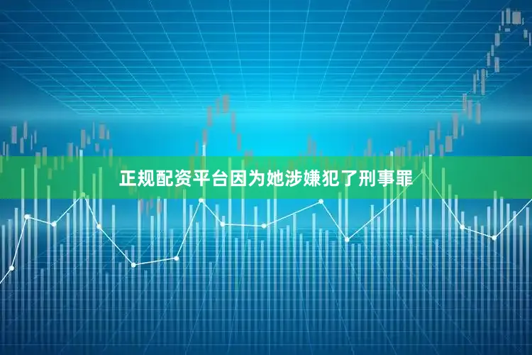 正规配资平台因为她涉嫌犯了刑事罪