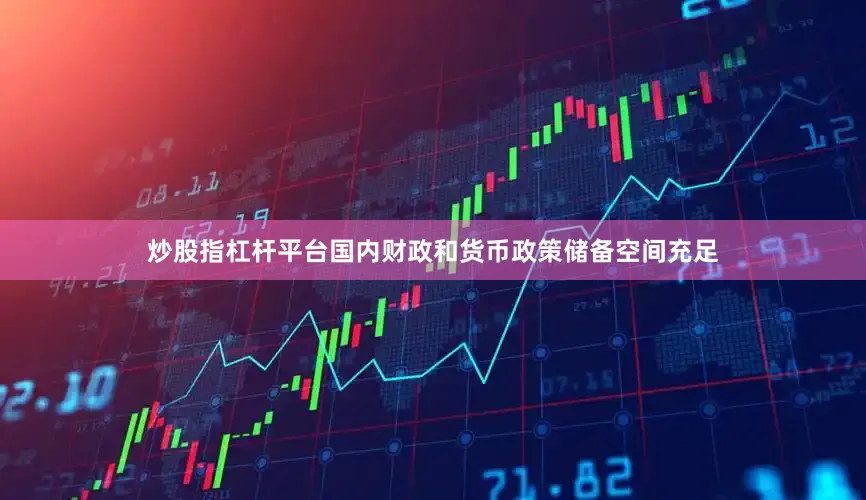 炒股指杠杆平台国内财政和货币政策储备空间充足