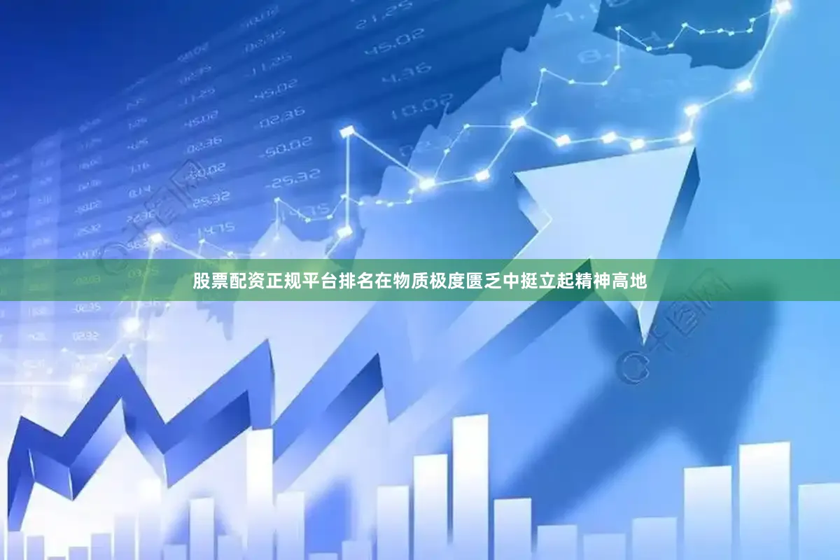 股票配资正规平台排名在物质极度匮乏中挺立起精神高地