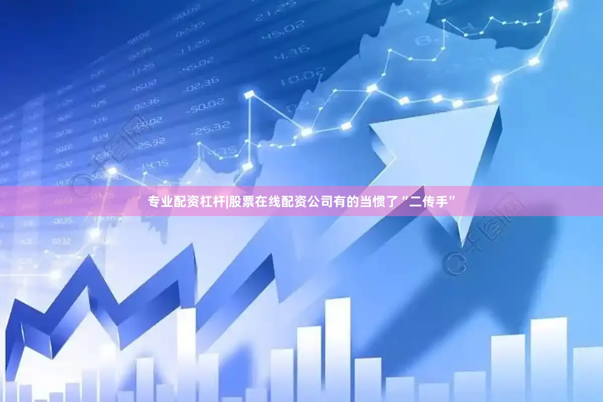 专业配资杠杆|股票在线配资公司有的当惯了“二传手”