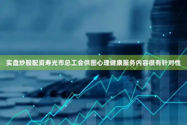 实盘炒股配资寿光市总工会供图心理健康服务内容很有针对性