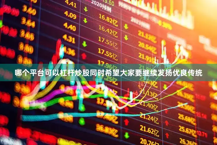 哪个平台可以杠杆炒股同时希望大家要继续发扬优良传统