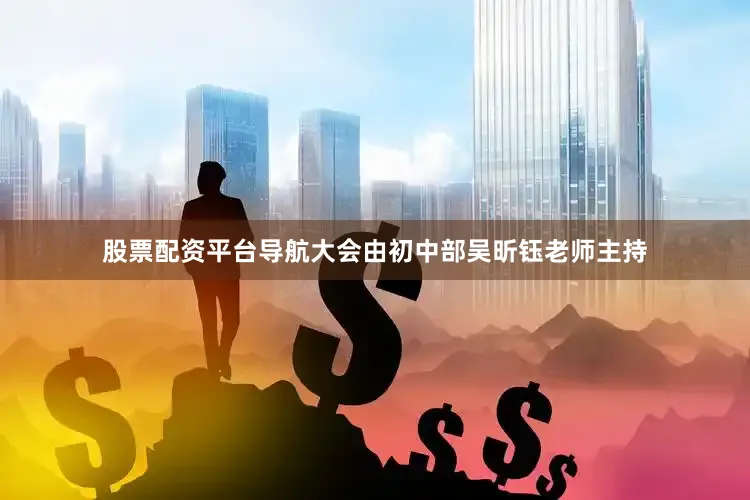 股票配资平台导航大会由初中部吴昕钰老师主持