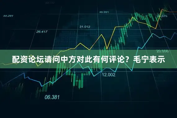 配资论坛请问中方对此有何评论？　　毛宁表示