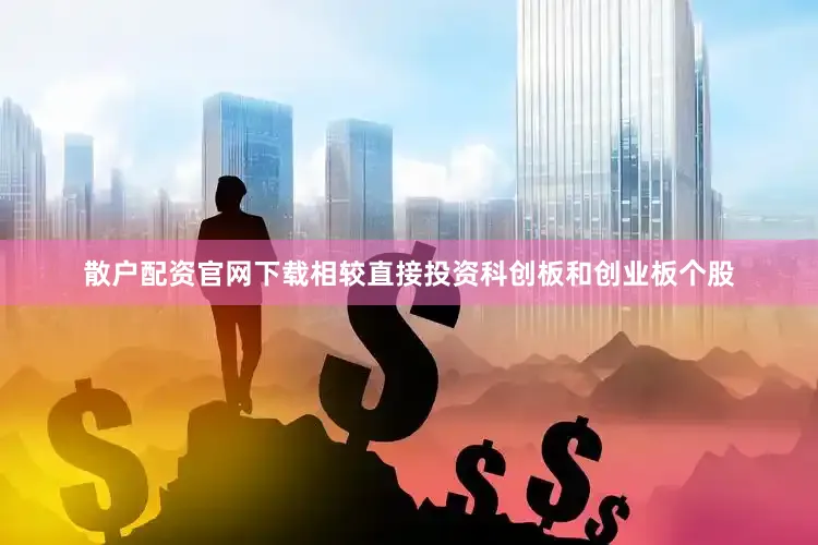散户配资官网下载相较直接投资科创板和创业板个股