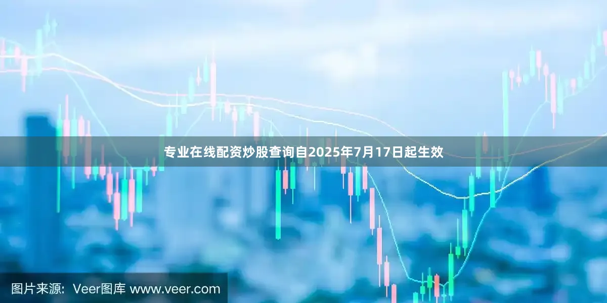 专业在线配资炒股查询自2025年7月17日起生效