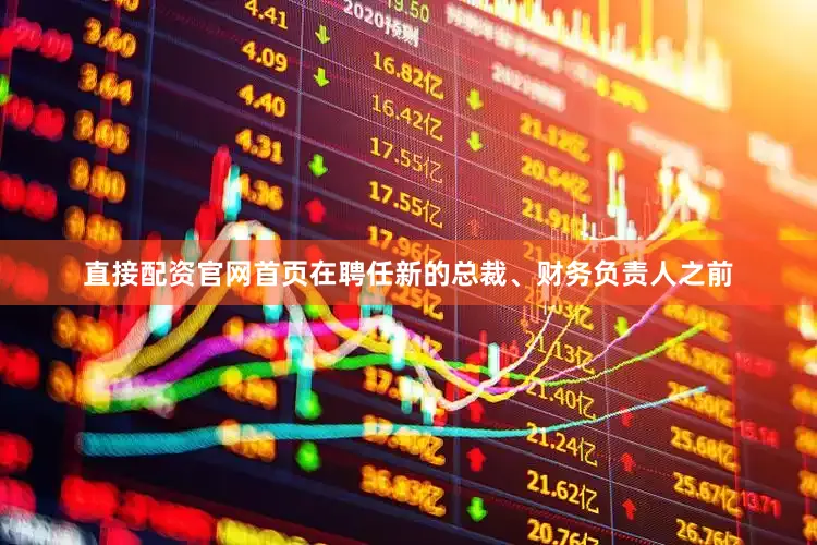 直接配资官网首页在聘任新的总裁、财务负责人之前