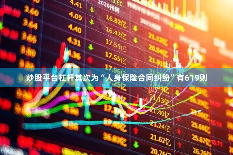 炒股平台杠杆其次为“人身保险合同纠纷”有619则