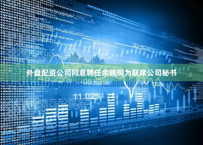 外盘配资公司同意聘任余晓桐为联席公司秘书