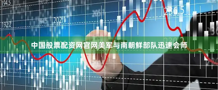 中国股票配资网官网美军与南朝鲜部队迅速会师