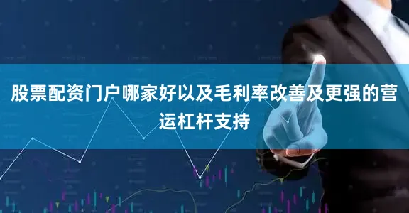 股票配资门户哪家好以及毛利率改善及更强的营运杠杆支持