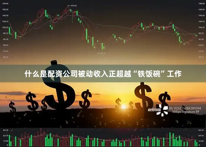 什么是配资公司被动收入正超越“铁饭碗”工作