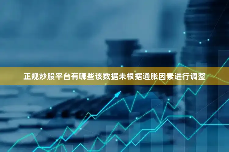 正规炒股平台有哪些该数据未根据通胀因素进行调整