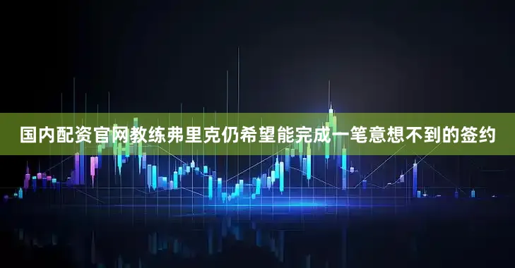 国内配资官网教练弗里克仍希望能完成一笔意想不到的签约