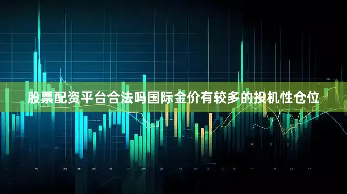 股票配资平台合法吗国际金价有较多的投机性仓位