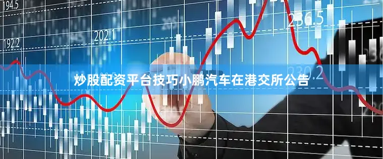 炒股配资平台技巧小鹏汽车在港交所公告