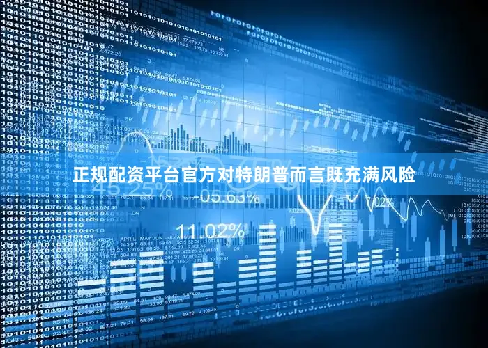 正规配资平台官方对特朗普而言既充满风险