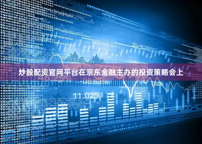 炒股配资官网平台在京东金融主办的投资策略会上