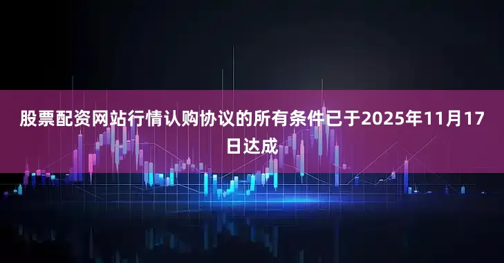 股票配资网站行情认购协议的所有条件已于2025年11月17日达成