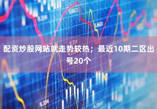 配资炒股网站就走势较热；最近10期二区出号20个