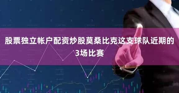 股票独立帐户配资炒股莫桑比克这支球队近期的3场比赛