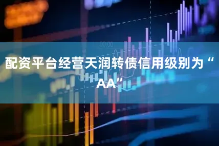 配资平台经营天润转债信用级别为“AA”