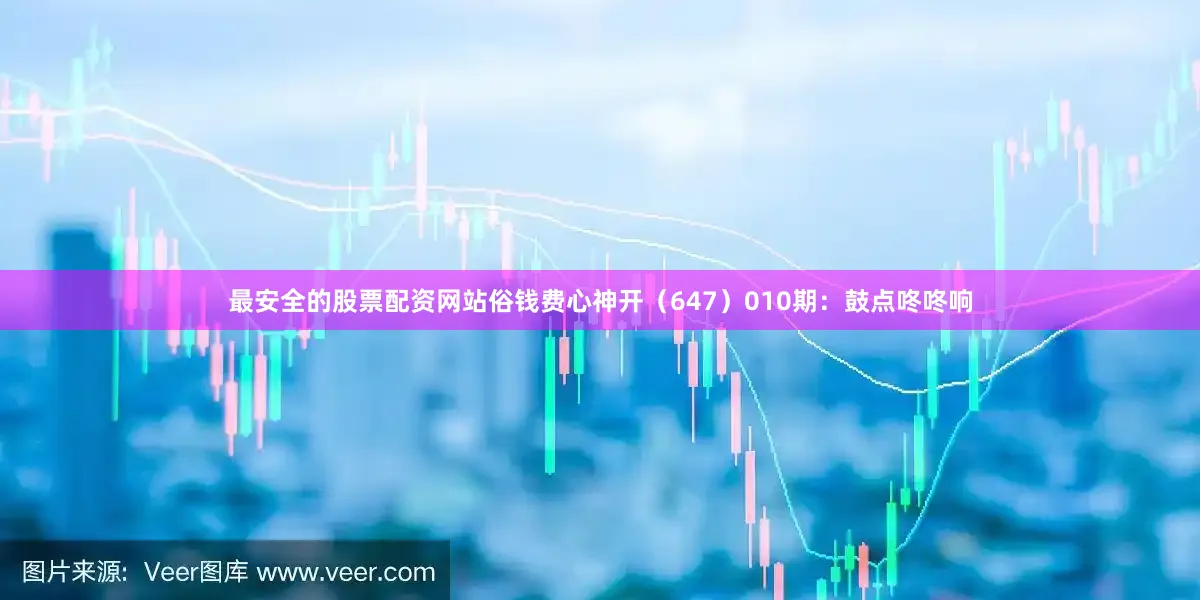 最安全的股票配资网站俗钱费心神开（647）　　010期：鼓点咚咚响