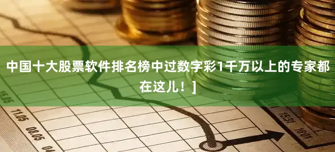 中国十大股票软件排名榜中过数字彩1千万以上的专家都在这儿！]