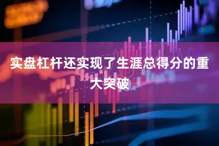 实盘杠杆还实现了生涯总得分的重大突破