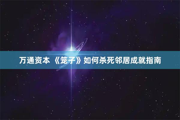万通资本 《笼子》如何杀死邻居成就指南