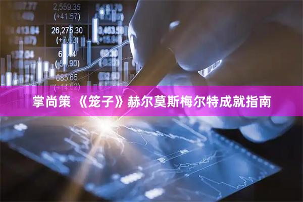 掌尚策 《笼子》赫尔莫斯梅尔特成就指南