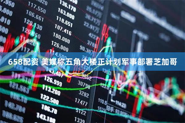 658配资 美媒称五角大楼正计划军事部署芝加哥