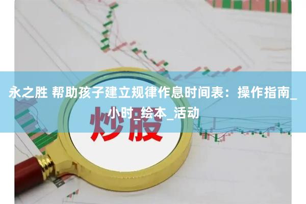 永之胜 帮助孩子建立规律作息时间表：操作指南_小时_绘本_活动